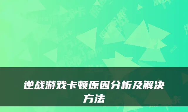 逆战游戏卡顿原因分析及解决方法