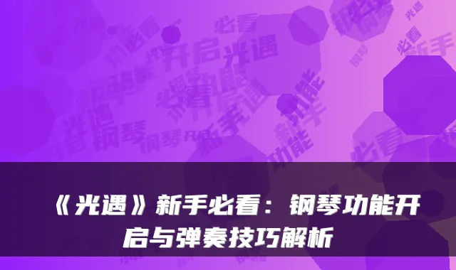 《光遇》新手必看：钢琴功能开启与弹奏技巧解析
