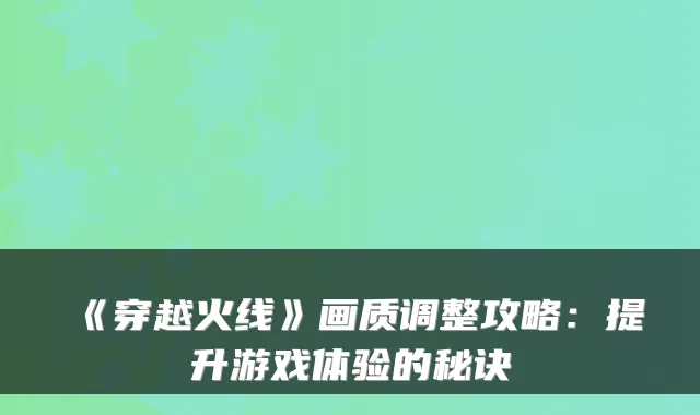 《穿越火线》画质调整攻略：提升游戏体验的秘诀