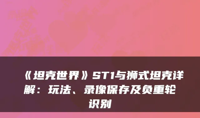 《坦克世界》ST1与狮式坦克详解：玩法、录像保存及负重轮识别