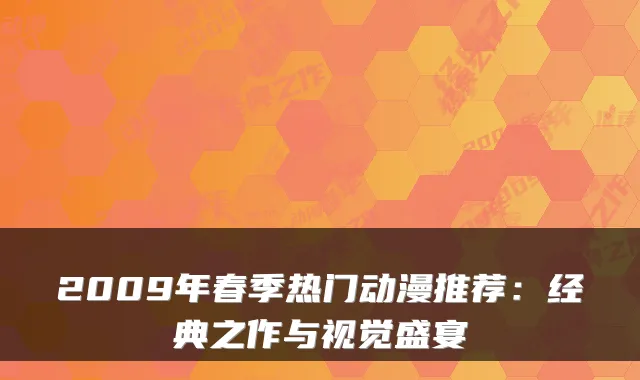 2009年春季热门动漫推荐：经典之作与视觉盛宴