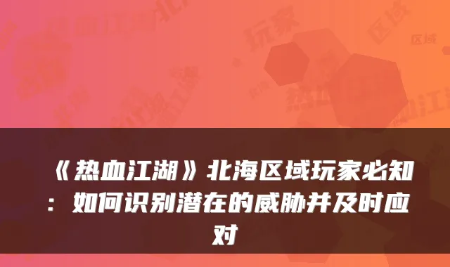 《热血江湖》北海区域玩家必知：如何识别潜在的威胁并及时应对