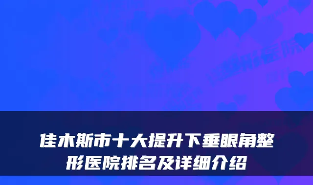 佳木斯市十大提升下垂眼角整形医院排名及详细介绍
