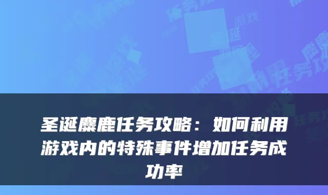 圣诞麋鹿任务攻略：如何利用游戏内的特殊事件增加任务成功率