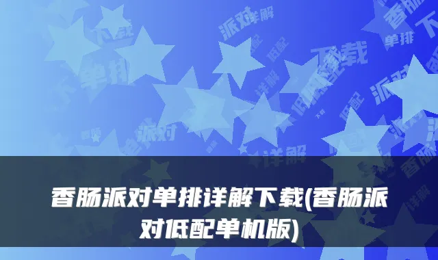 香肠派对单排详解下载(香肠派对低配单机版)