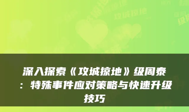 深入探索《攻城掠地》级周泰：特殊事件应对策略与快速升级技巧