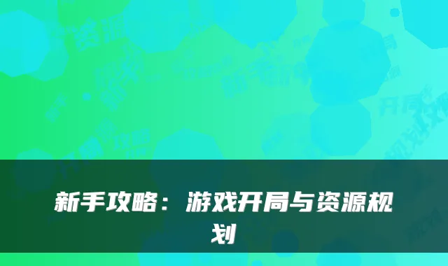 新手攻略：游戏开局与资源规划