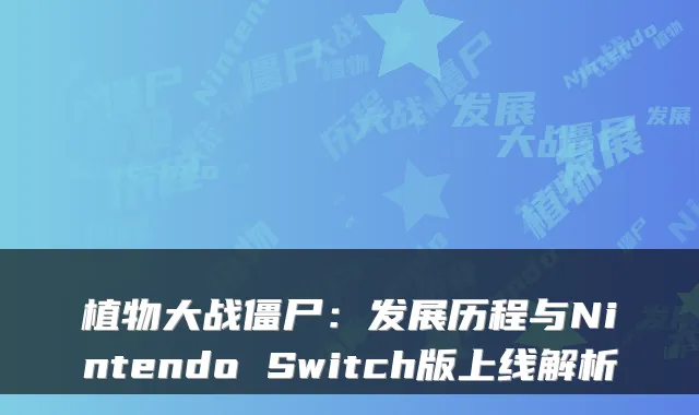 植物大战僵尸：发展历程与Nintendo Switch版上线解析