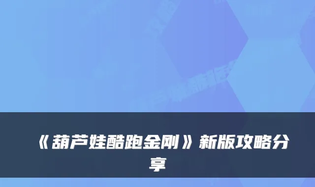 《葫芦娃酷跑金刚》新版攻略分享