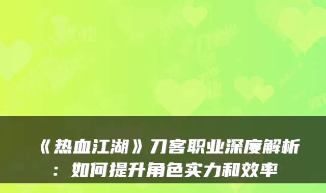 《热血江湖》刀客职业深度解析：如何提升角色实力和效率