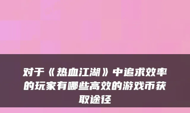 对于《热血江湖》中追求效率的玩家有哪些高效的游戏币获取途径