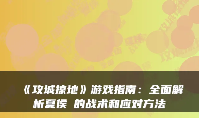 《攻城掠地》游戏指南：全面解析夏侯惇的战术和应对方法
