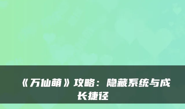 《万仙萌》攻略:隐藏系统与成长捷径