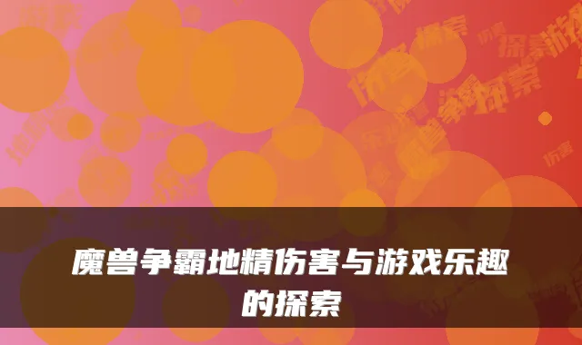 魔兽争霸地精伤害与游戏乐趣的探索