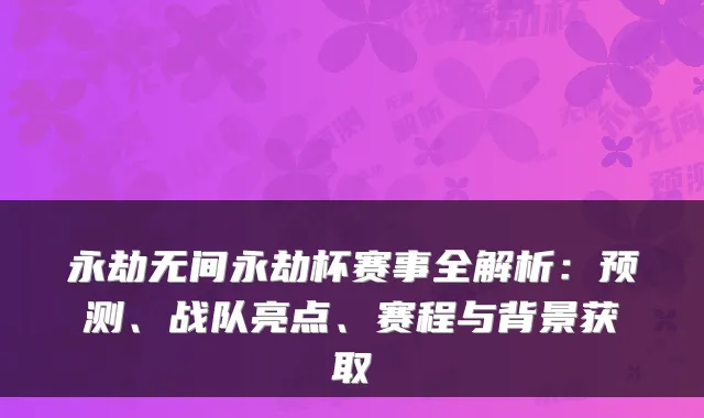 永劫无间永劫杯赛事全解析：预测、战队亮点、赛程与背景获取