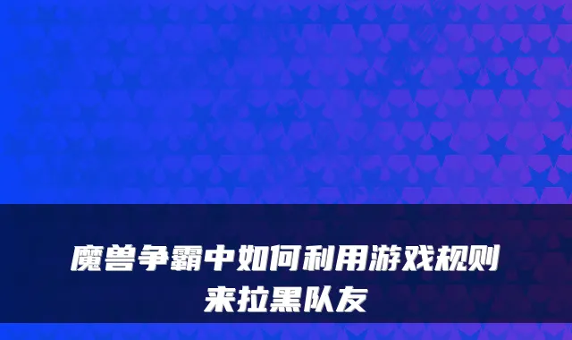 魔兽争霸中如何利用游戏规则来拉黑队友
