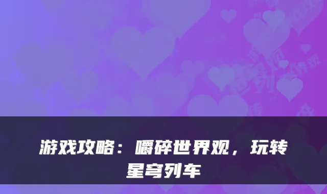 游戏攻略：嚼碎世界观，玩转星穹列车