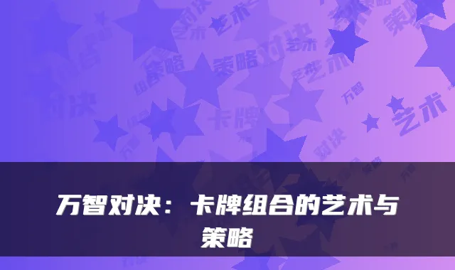 万智对决：卡牌组合的艺术与策略