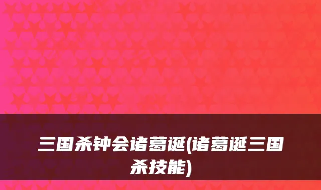 三国杀钟会诸葛诞(诸葛诞三国杀技能)