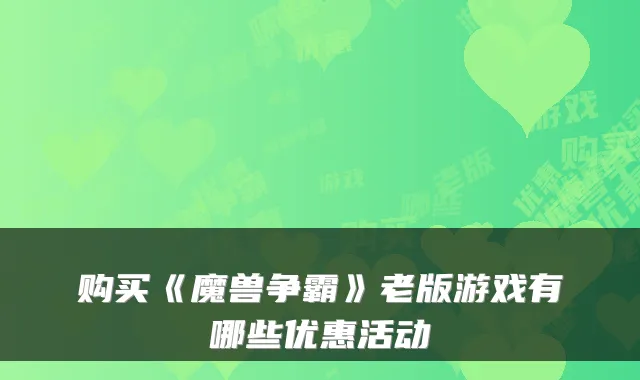购买《魔兽争霸》老版游戏有哪些优惠活动