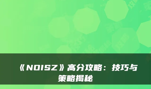 《NOISZ》高分攻略：技巧与策略揭秘