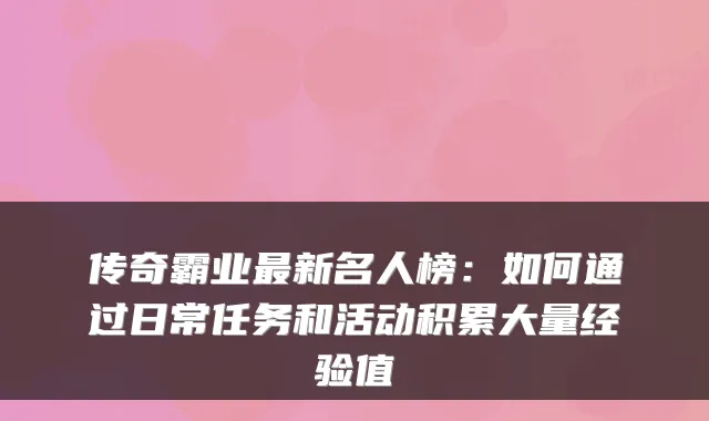 传奇霸业最新名人榜：如何通过日常任务和活动积累大量经验值