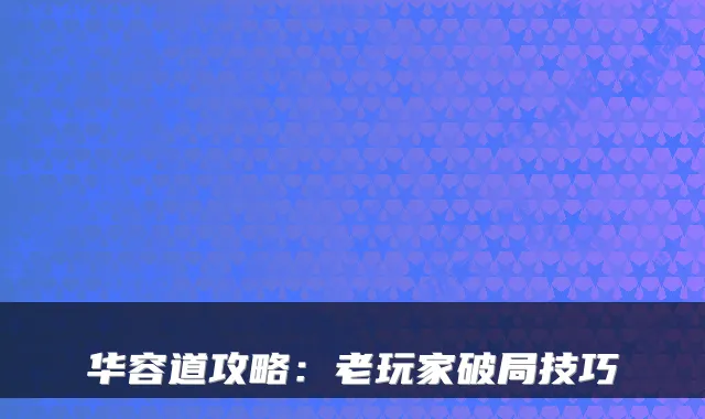 华容道攻略：老玩家破局技巧