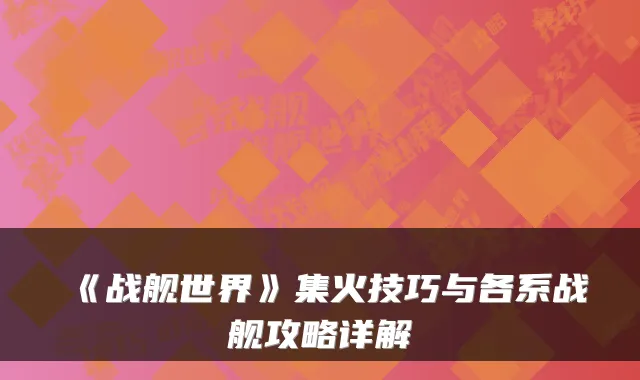 《战舰世界》集火技巧与各系战舰攻略详解