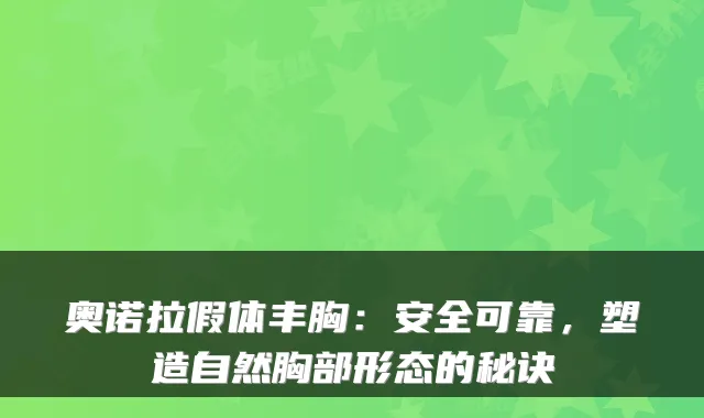 奥诺拉假体丰胸：安全可靠，塑造自然胸部形态的秘诀
