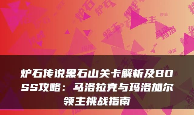炉石传说黑石山关卡解析及BOSS攻略：马洛拉克与玛洛加尔领主挑战指南