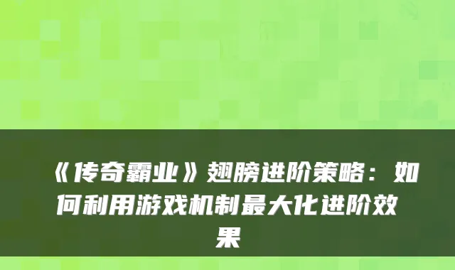 《传奇霸业》翅膀进阶策略:如何利用游戏机制最大化进阶效果
