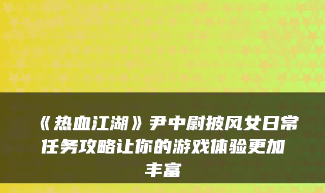 《热血江湖》尹中尉披风女日常任务攻略让你的游戏体验更加丰富