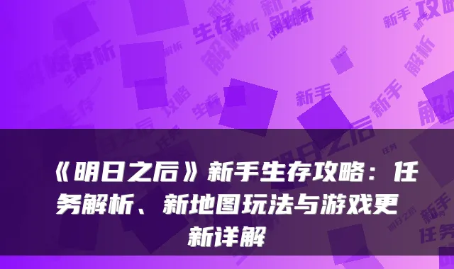 《明日之后》新手生存攻略：任务解析、新地图玩法与游戏更新详解
