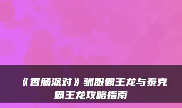 《香肠派对》驯服霸王龙与泰克霸王龙攻略指南