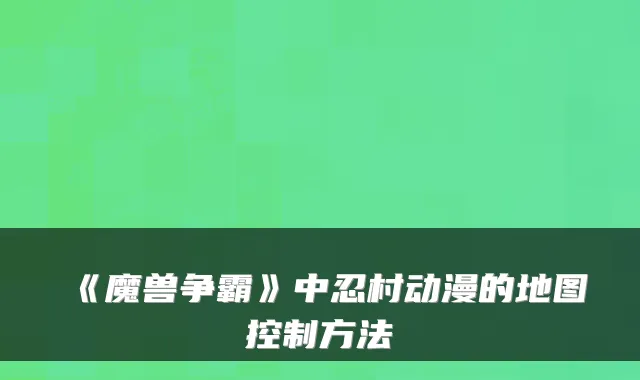 《魔兽争霸》中忍村动漫的地图控制方法