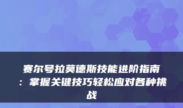 赛尔号拉莫德斯技能进阶指南：掌握关键技巧轻松应对各种挑战