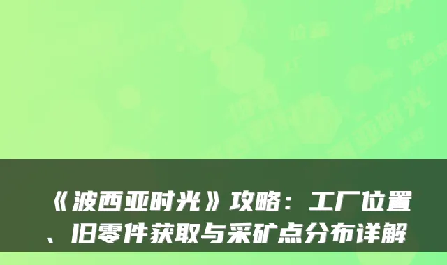 《波西亚时光》攻略：工厂位置、旧零件获取与采矿点分布详解