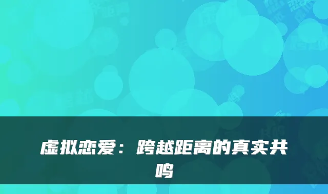 虚拟恋爱：跨越距离的真实共鸣