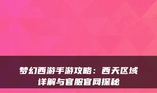 梦幻西游手游攻略:西天区域详解与官服官网探秘