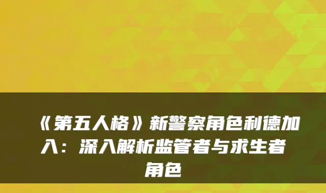《第五人格》新警察角色利德加入：深入解析监管者与求生者角色