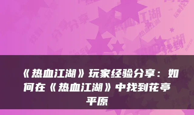 《热血江湖》玩家经验分享：如何在《热血江湖》中找到花亭平原