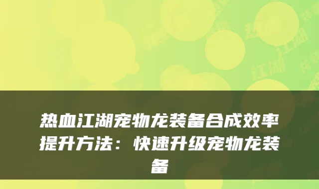 热血江湖宠物龙装备合成效率提升方法：快速升级宠物龙装备