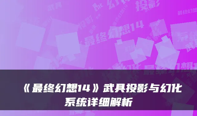 《最终幻想14》武具投影与幻化系统详细解析