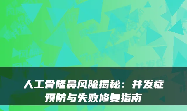 人工骨隆鼻风险揭秘:并发症预防与失败修复指南