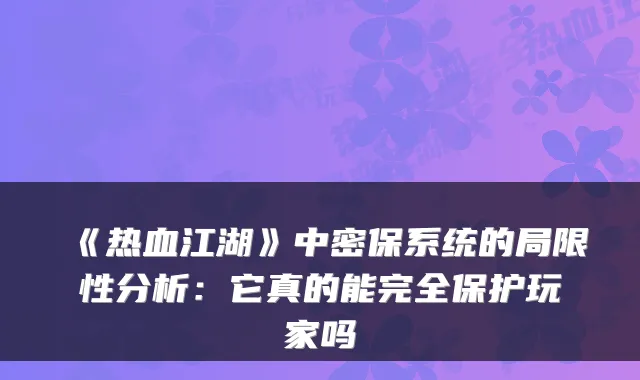 《热血江湖》中密保系统的局限性分析：它真的能完全保护玩家吗