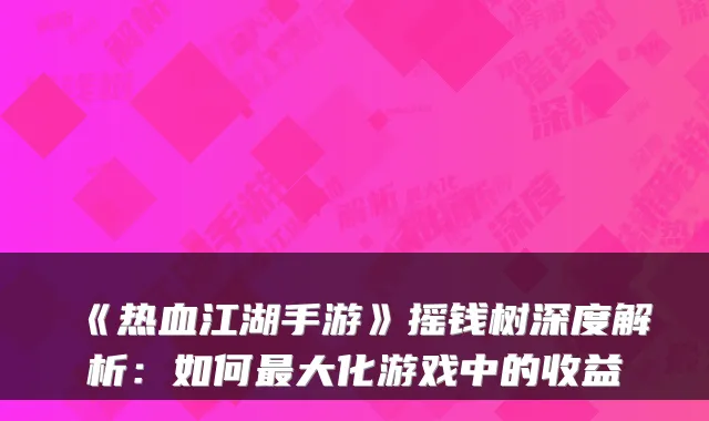 《热血江湖手游》摇钱树深度解析：如何大化游戏中的收益