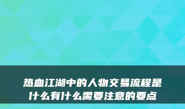 热血江湖中的人物交易流程是什么有什么需要注意的要点