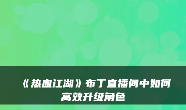 《热血江湖》布丁直播间中如何高效升级角色