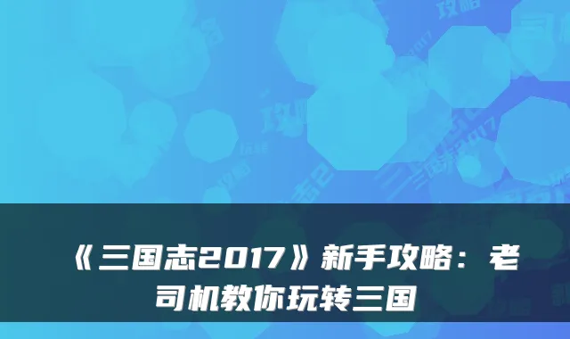 《三国志2017》新手攻略：老司机教你玩转三国