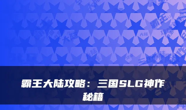 霸王大陆攻略：三国SLG神作秘籍
